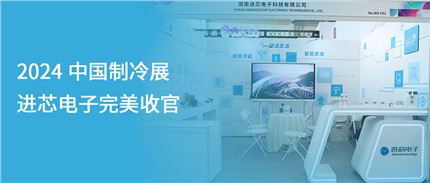 展會(huì)回顧 | 進(jìn)芯電子2024中國(guó)制冷展完美收官！